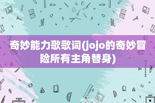 奇妙能力歌歌词(jojo的奇妙冒险所有主角替身)