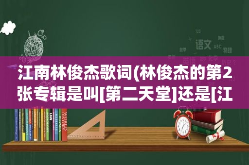 江南林俊杰歌词(林俊杰的第2张专辑是叫[第二天堂]还是[江南])