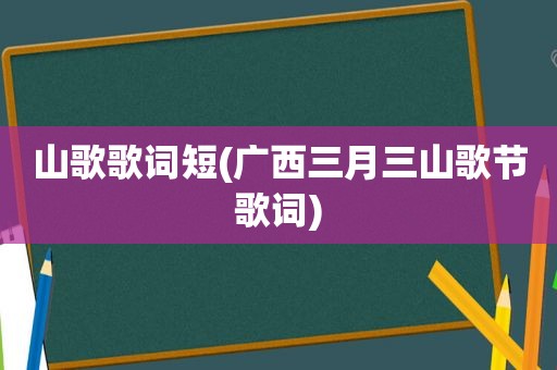 山歌歌词短(广西三月三山歌节歌词)