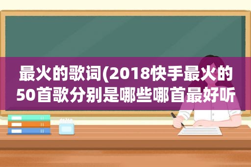 最火的歌词(2018快手最火的50首歌分别是哪些哪首最好听)