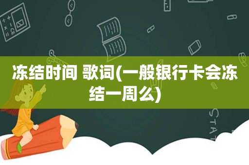 冻结时间 歌词(一般银行卡会冻结一周么)