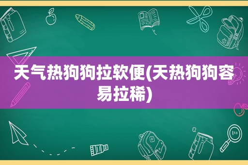 天气热狗狗拉软便(天热狗狗容易拉稀)