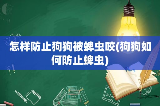 怎样防止狗狗被蜱虫咬(狗狗如何防止蜱虫)