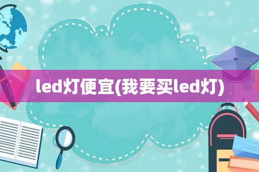 led灯便宜(我要买led灯)