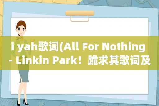 i yah歌词(All For Nothing - Linkin Park！跪求其歌词及中文翻译)