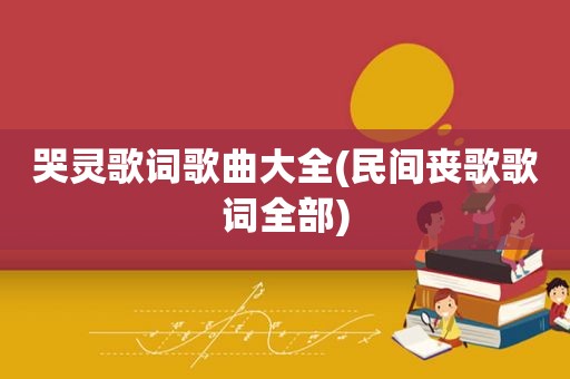 哭灵歌词歌曲大全(民间丧歌歌词全部)