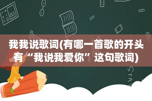 我我说歌词(有哪一首歌的开头有“我说我爱你”这句歌词)