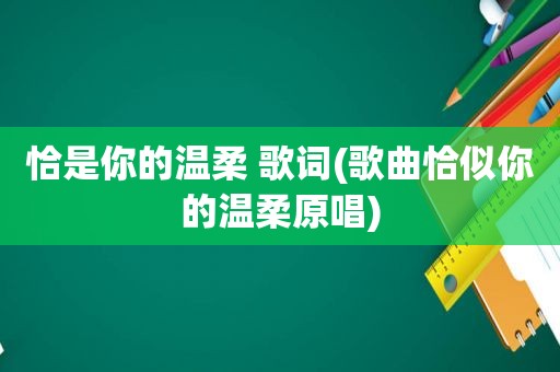 恰是你的温柔 歌词(歌曲恰似你的温柔原唱)