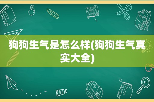 狗狗生气是怎么样(狗狗生气真实大全)