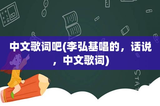 中文歌词吧(李弘基唱的，话说，中文歌词)