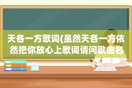 天各一方歌词(虽然天各一方依然把你放心上歌词请问歌曲名是什么)