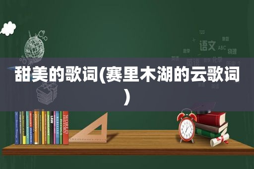 甜美的歌词(赛里木湖的云歌词)