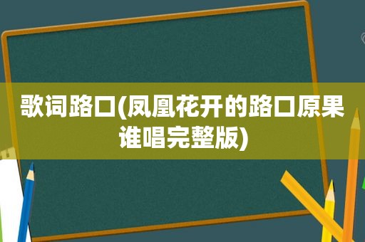 歌词路口(凤凰花开的路口原果谁唱完整版)