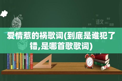 爱情惹的祸歌词(到底是谁犯了错,是哪首歌歌词)