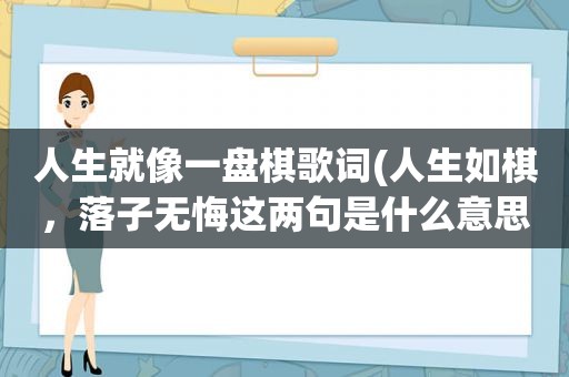 人生就像一盘棋歌词(人生如棋，落子无悔这两句是什么意思)