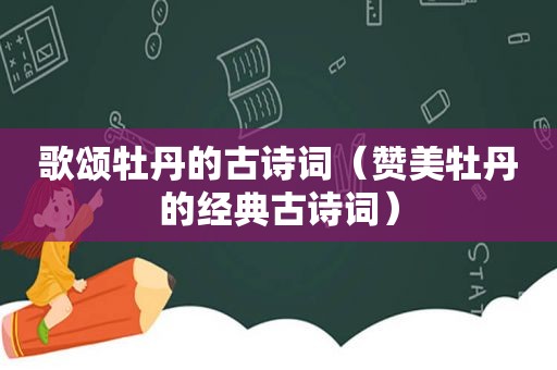 歌颂牡丹的古诗词（赞美牡丹的经典古诗词）