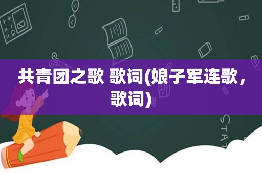 共青团之歌 歌词(娘子军连歌，歌词)