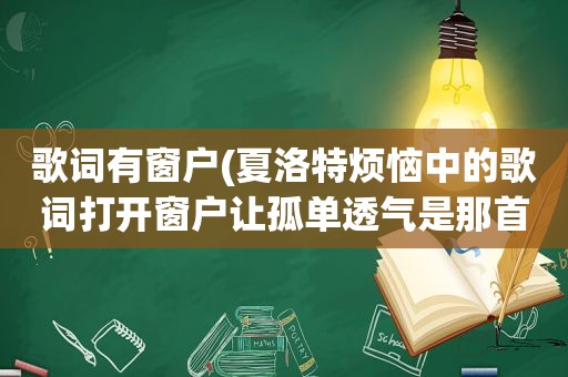 歌词有窗户(夏洛特烦恼中的歌词打开窗户让孤单透气是那首歌)