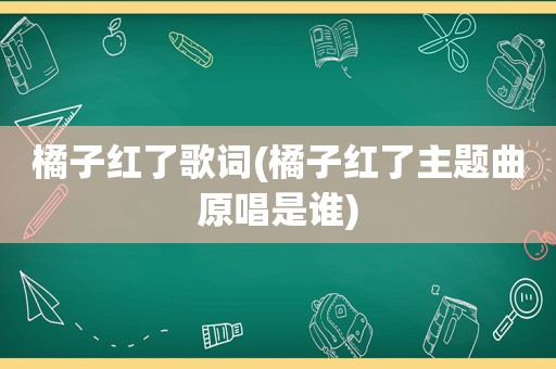 橘子红了歌词(橘子红了主题曲原唱是谁)