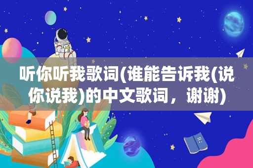 听你听我歌词(谁能告诉我(说你说我)的中文歌词，谢谢)