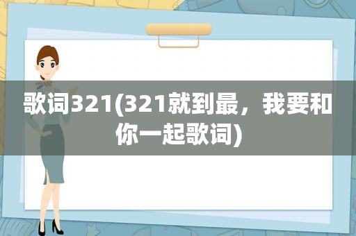 歌词321(321就到最，我要和你一起歌词)