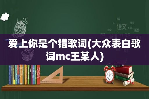 爱上你是个错歌词(大众表白歌词mc王某人)