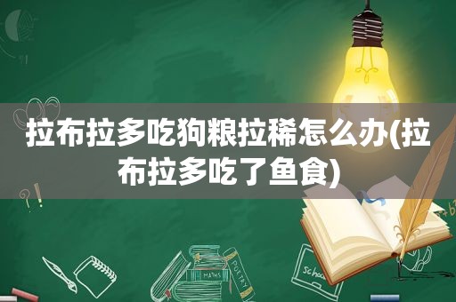 拉布拉多吃狗粮拉稀怎么办(拉布拉多吃了鱼食)