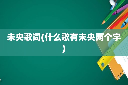 未央歌词(什么歌有未央两个字)