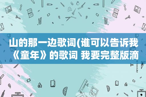 山的那一边歌词(谁可以告诉我《童年》的歌词 我要完整版滴)