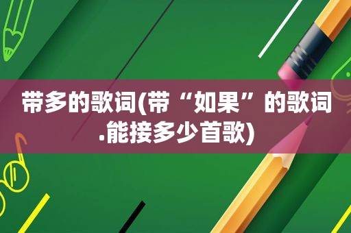 带多的歌词(带“如果”的歌词.能接多少首歌)