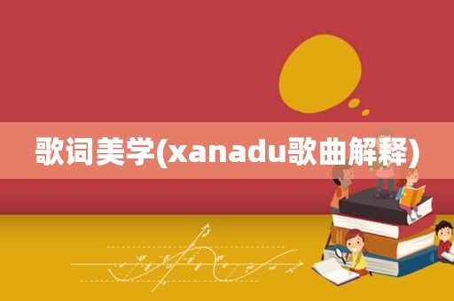 歌词美学(xanadu歌曲解释)