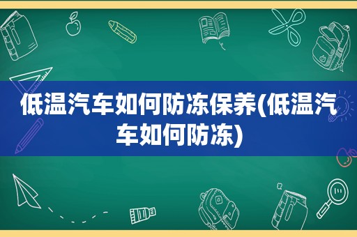 低温汽车如何防冻保养(低温汽车如何防冻)