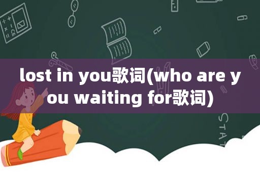 lost in you歌词(who are you waiting for歌词)