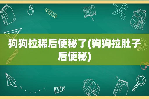 狗狗拉稀后便秘了(狗狗拉肚子后便秘)