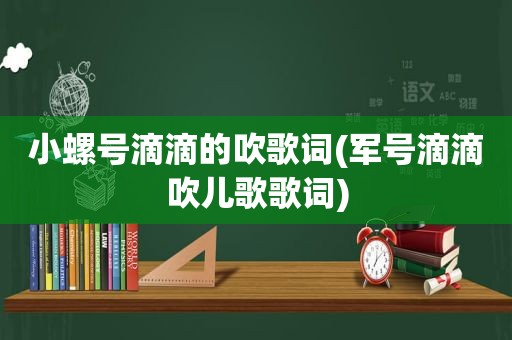 小螺号滴滴的吹歌词(军号滴滴吹儿歌歌词)