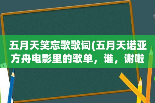  *** 笑忘歌歌词( *** 诺亚方舟电影里的歌单，谁，谢啦)