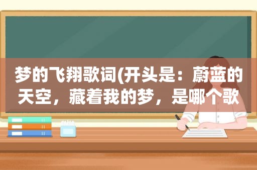 梦的飞翔歌词(开头是：蔚蓝的天空，藏着我的梦，是哪个歌曲里的歌曲)