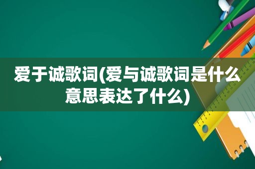 爱于诚歌词(爱与诚歌词是什么意思表达了什么)