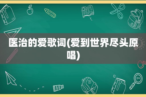 医治的爱歌词(爱到世界尽头原唱)