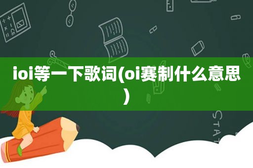 ioi等一下歌词(oi赛制什么意思)