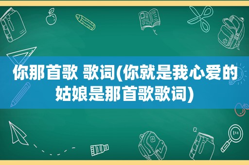 你那首歌 歌词(你就是我心爱的姑娘是那首歌歌词)