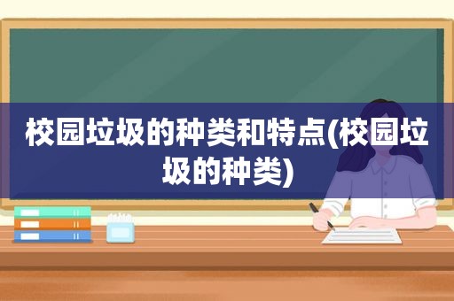 校园垃圾的种类和特点(校园垃圾的种类)