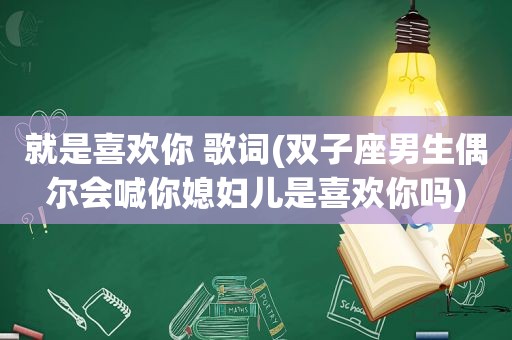 就是喜欢你 歌词(双子座男生偶尔会喊你媳妇儿是喜欢你吗)