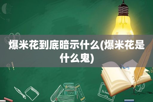 爆米花到底暗示什么(爆米花是什么鬼)