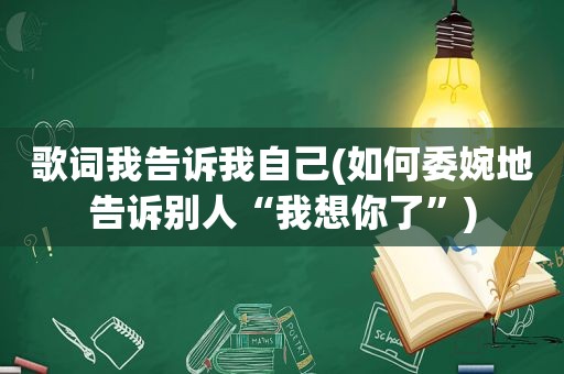 歌词我告诉我自己(如何委婉地告诉别人“我想你了”)