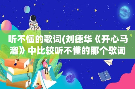 听不懂的歌词(刘德华《开心马溜》中比较听不懂的那个歌词是什么语言~)