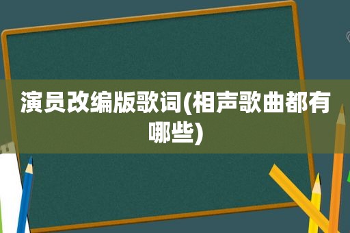 演员改编版歌词(相声歌曲都有哪些)