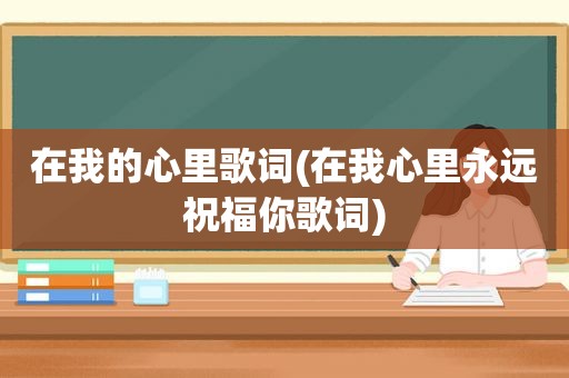 在我的心里歌词(在我心里永远祝福你歌词)