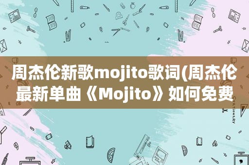 周杰伦新歌mojito歌词(周杰伦最新单曲《Mojito》如何免费试听下载)