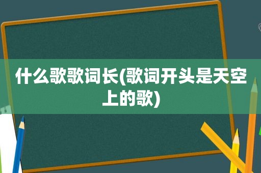 什么歌歌词长(歌词开头是天空上的歌)